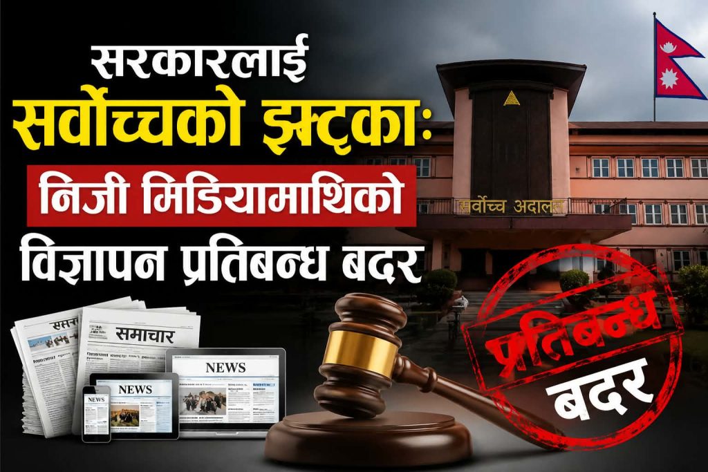 सरकारलाई सर्वोच्चको झट्का: निजी मिडियामाथिको विज्ञापन प्रतिबन्ध बदर